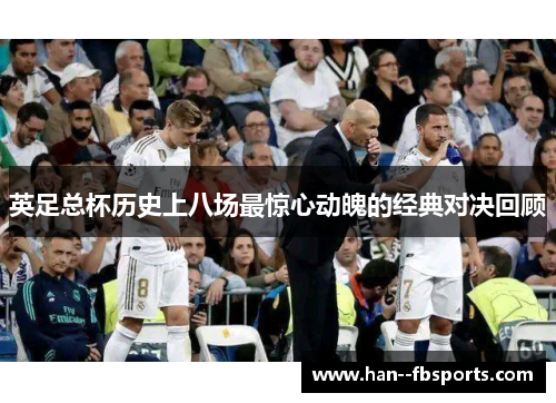 英足总杯历史上八场最惊心动魄的经典对决回顾 英足总杯历史上八场最惊心动魄的经典对决回顾