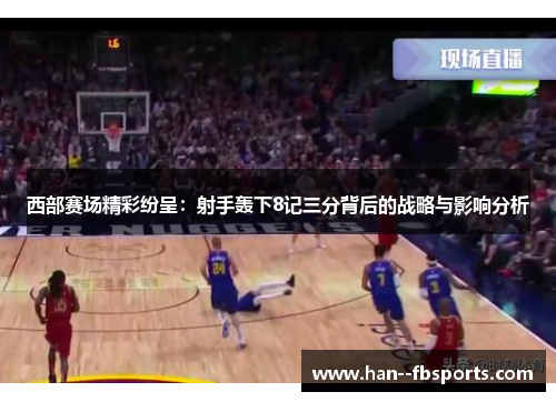 西部赛场精彩纷呈:射手轰下8记三分背后的战略与影响分析 西部赛场精彩纷呈:射手轰下8记三分背后的战略与影响分析