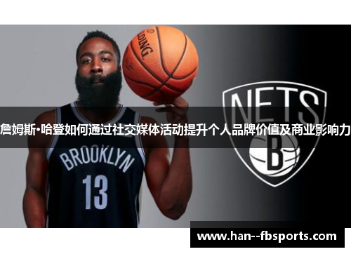 詹姆斯·哈登如何通过社交媒体活动提升个人品牌价值及商业影响力 詹姆斯·哈登如何通过社交媒体活动提升个人品牌价值及商业影响力