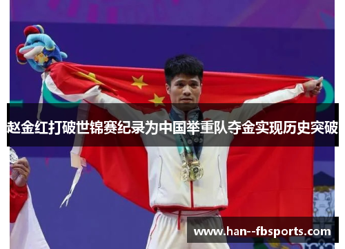 赵金红打破世锦赛纪录为中国举重队夺金实现历史突破 赵金红打破世锦赛纪录为中国举重队夺金实现历史突破
