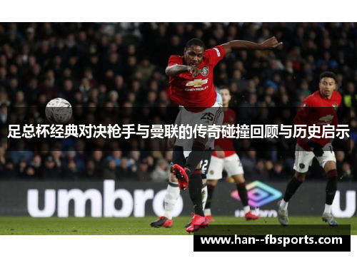 足总杯经典对决枪手与曼联的传奇碰撞回顾与历史启示 足总杯经典对决枪手与曼联的传奇碰撞回顾与历史启示