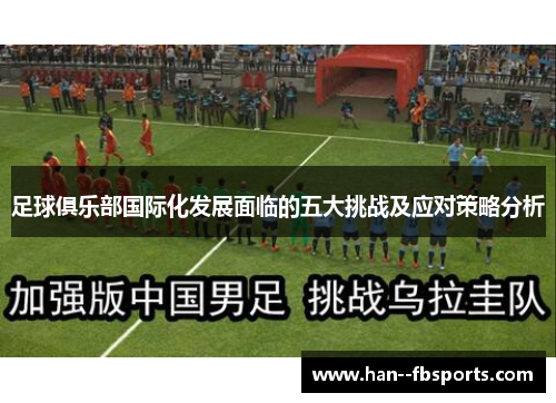 足球俱乐部国际化发展面临的五大挑战及应对策略分析 足球俱乐部国际化发展面临的五大挑战及应对策略分析