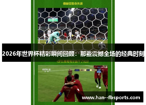 2026年世界杯精彩瞬间回顾:那些震撼全场的经典时刻 2026年世界杯精彩瞬间回顾:那些震撼全场的经典时刻