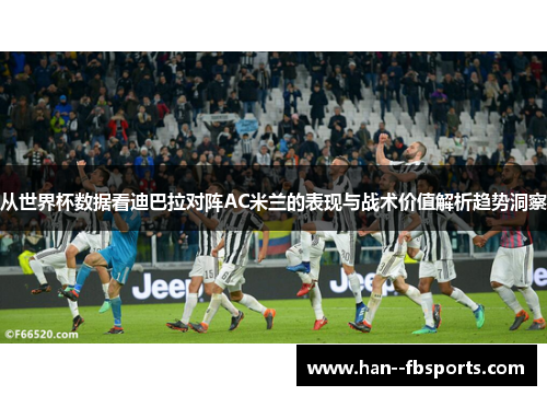 从世界杯数据看迪巴拉对阵AC米兰的表现与战术价值解析趋势洞察 从世界杯数据看迪巴拉对阵AC米兰的表现与战术价值解析趋势洞察