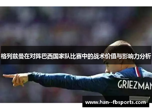 格列兹曼在对阵巴西国家队比赛中的战术价值与影响力分析 格列兹曼在对阵巴西国家队比赛中的战术价值与影响力分析