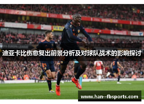 迪亚卡比伤愈复出前景分析及对球队战术的影响探讨 迪亚卡比伤愈复出前景分析及对球队战术的影响探讨