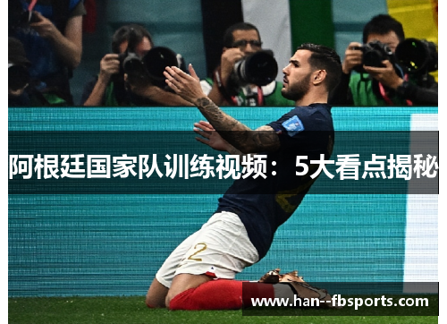 阿根廷国家队训练视频:5大看点揭秘 阿根廷国家队训练视频:5大看点揭秘