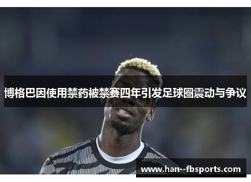 博格巴因使用禁药被禁赛四年引发足球圈震动与争议