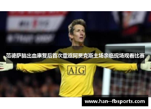 范德萨脑出血康复后首次重返阿贾克斯主场亲临现场观看比赛