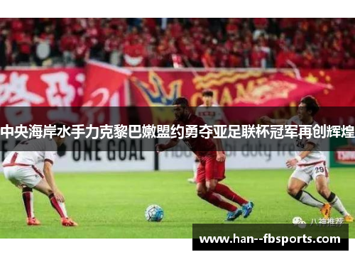 中央海岸水手力克黎巴嫩盟约勇夺亚足联杯冠军再创辉煌