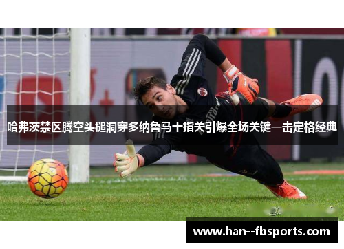 哈弗茨禁区腾空头槌洞穿多纳鲁马十指关引爆全场关键一击定格经典