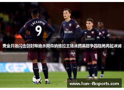 麦金开场闪击剑封喉绝杀阿森纳维拉主场沸腾英超争四格局再起波澜 麦金开场闪击剑封喉绝杀阿森纳维拉主场沸腾英超争四格局再起波澜