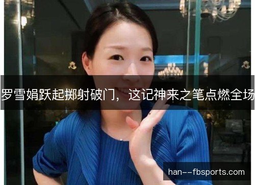 罗雪娟跃起掷射破门,这记神来之笔点燃全场 罗雪娟跃起掷射破门,这记神来之笔点燃全场