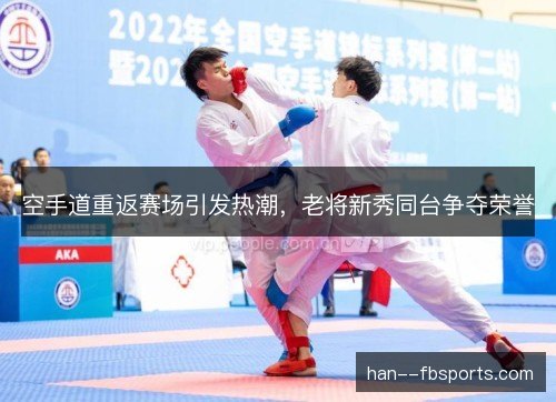 空手道重返赛场引发热潮,老将新秀同台争夺荣誉 空手道重返赛场引发热潮,老将新秀同台争夺荣誉