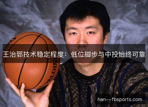 王治郅技术稳定程度：低位脚步与中投始终可靠