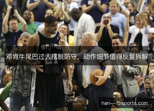 邓肯牛尾巴过人摆脱防守，动作细节值得反复拆解
